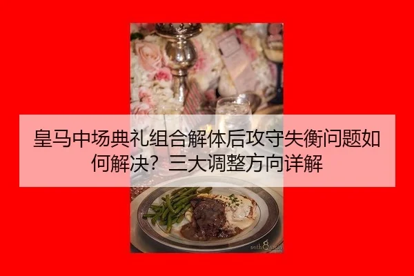 皇马中场典礼组合解体后攻守失衡问题如何解决？三大调整方向详解