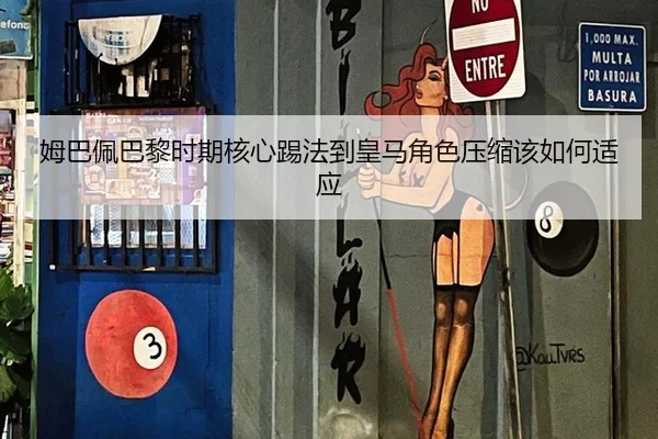 姆巴佩巴黎时期核心踢法到皇马角色压缩该如何适应